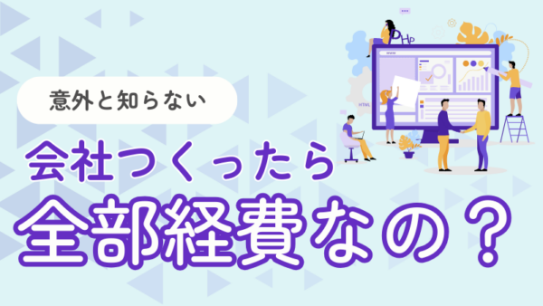 024.会社を作ったら全部経費になるって本当？