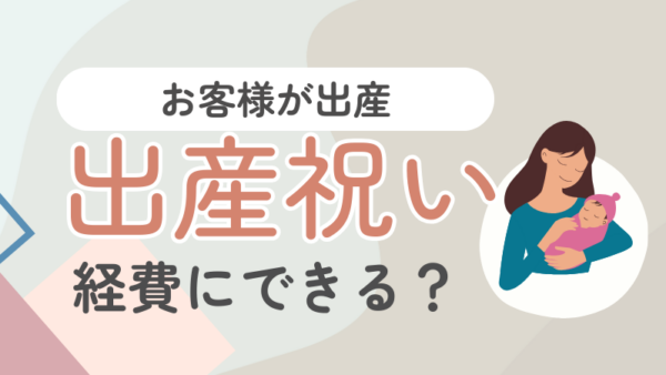021.お客様にお子さんが産まれて出産祝いを贈った場合経費になりますか？