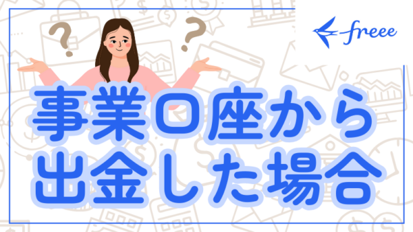 053.事業用の口座からプライベートの出金をしたとき、freeeにはどのように登録すればいいですか？