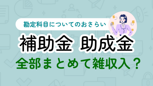 054.補助金や助成金の勘定科目は何になりますか？「補助金」「助成金]と自身で科目を作れば良いでしょうか？