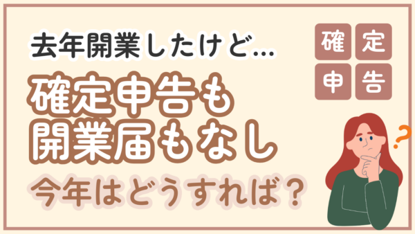 去年は売上が少なく、開業届も確定申告もしていない場合